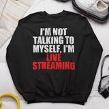I'm Not Talking to Myself, I'm Live Streaming Sweatshirt